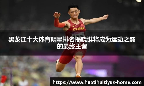 黑龙江十大体育明星排名揭晓谁将成为运动之巅的最终王者