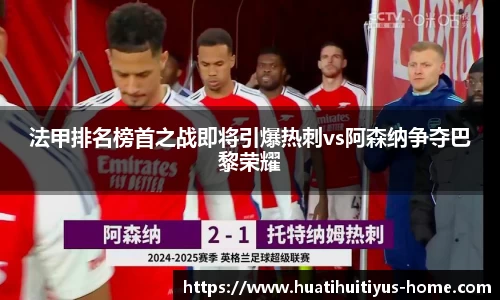 法甲排名榜首之战即将引爆热刺vs阿森纳争夺巴黎荣耀
