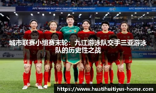 城市联赛小组赛末轮：九江游泳队交手三亚游泳队的历史性之战
